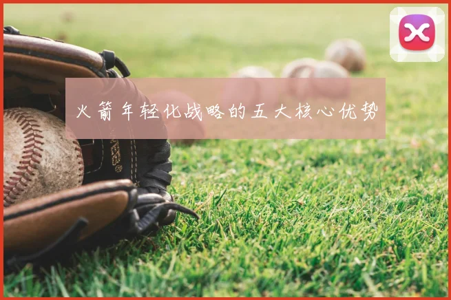 火箭年轻化战略的五大核心优势