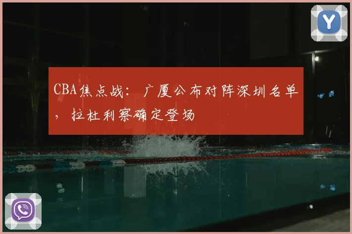 CBA焦点战：广厦公布对阵深圳名单，拉杜利察确定登场