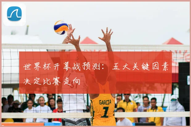 世界杯开幕战预测：五大关键因素决定比赛走向