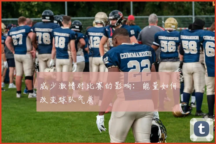 威少激情对比赛的影响：能量如何改变球队气质