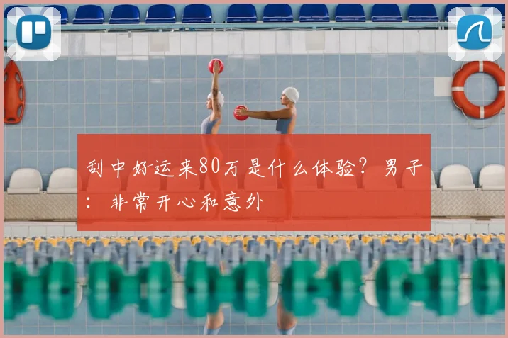 刮中好运来80万是什么体验？男子：非常开心和意外
