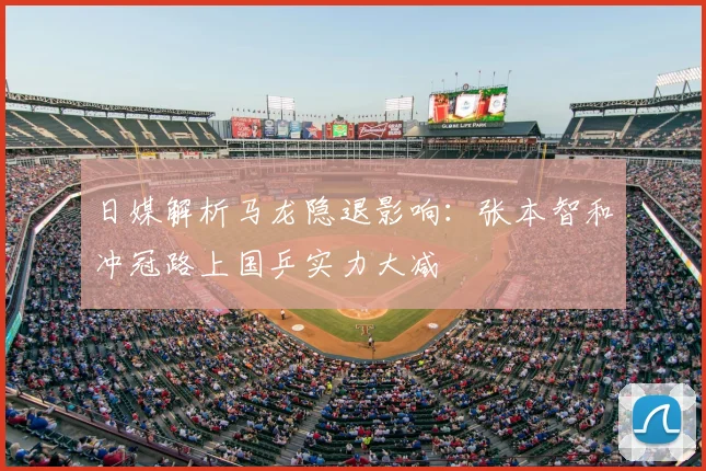 日媒解析马龙隐退影响：张本智和冲冠路上国乒实力大减