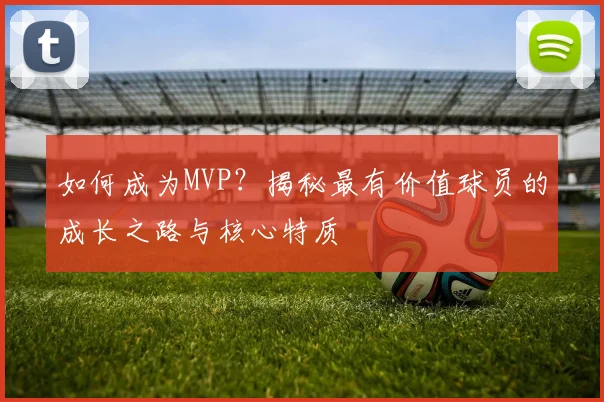 如何成为MVP？揭秘最有价值球员的成长之路与核心特质