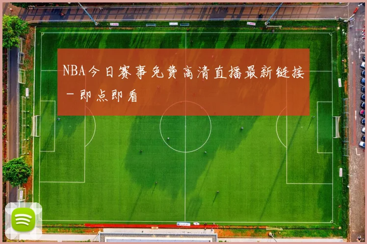 NBA今日赛事免费高清直播最新链接 - 即点即看