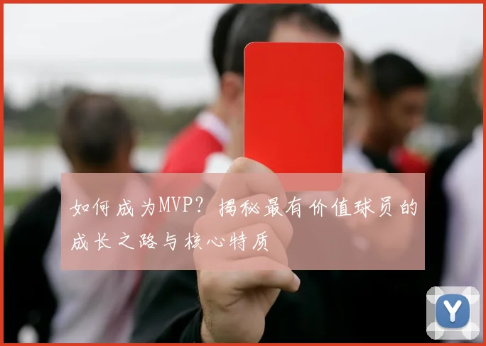 如何成为MVP？揭秘最有价值球员的成长之路与核心特质