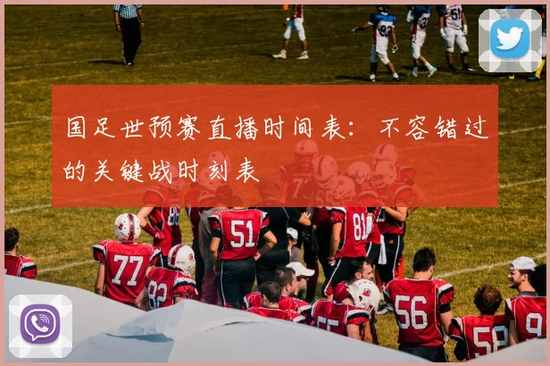 国足世预赛直播时间表：不容错过的关键战时刻表