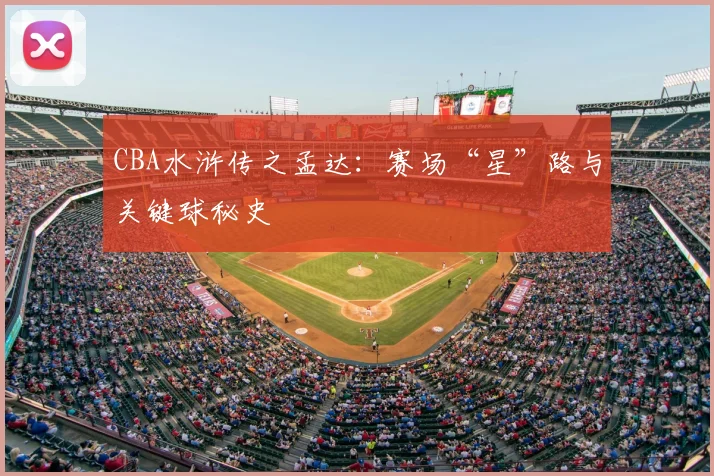 CBA水浒传之孟达：赛场“星”路与关键球秘史