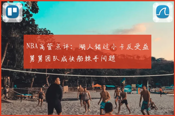 NBA高管点评：湖人错过小卡反受益 舅舅团队成快船棘手问题